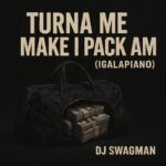 Dj Swagman – Turna Me Make I Pack Am (Igalapiano)